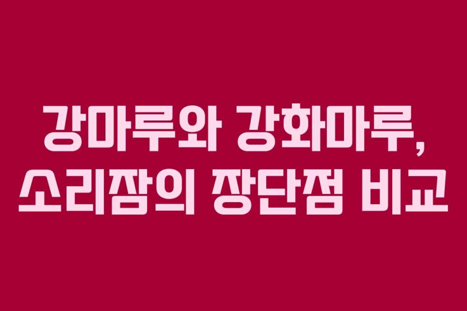 강마루와 강화마루, 소리잠의 장단점 비교