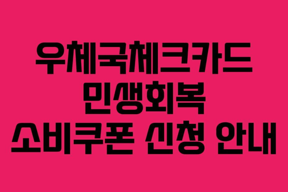 우체국체크카드 민생회복 소비쿠폰 신청 안내
