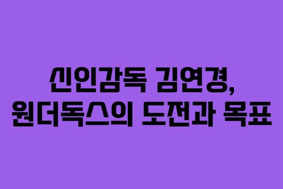 신인감독 김연경, 원더독스의 도전과 목표
