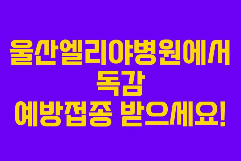 울산엘리야병원에서 독감 예방접종 받으세요!