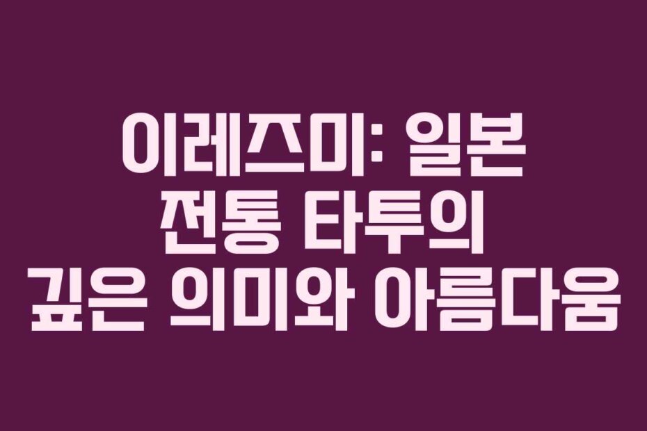 이레즈미: 일본 전통 타투의 깊은 의미와 아름다움