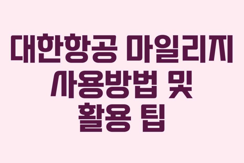 대한항공 마일리지 사용방법 및 활용 팁