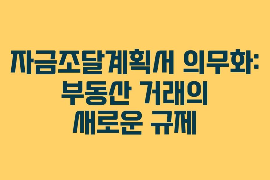 자금조달계획서 의무화: 부동산 거래의 새로운 규제