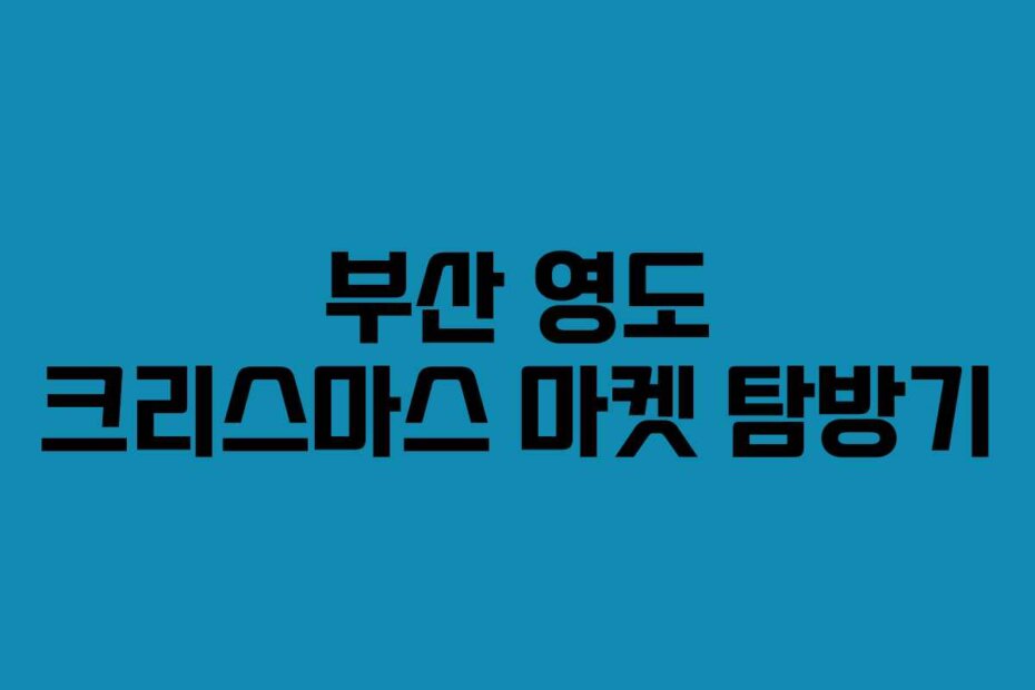 부산 영도 크리스마스 마켓 탐방기