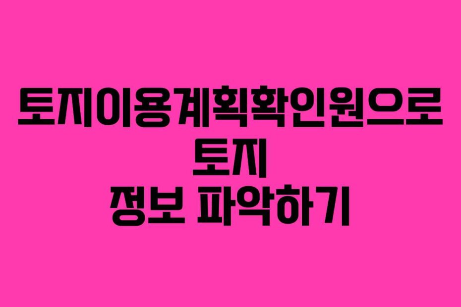 토지이용계획확인원으로 토지 정보 파악하기
