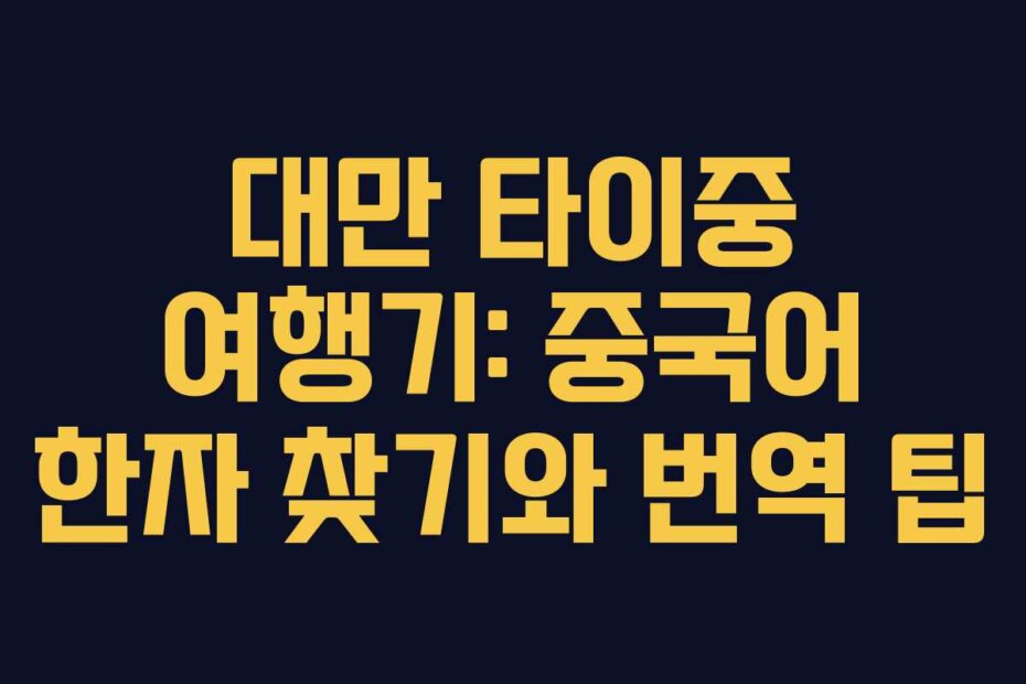 대만 타이중 여행기: 중국어 한자 찾기와 번역 팁