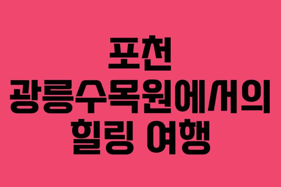 포천 광릉수목원에서의 힐링 여행
