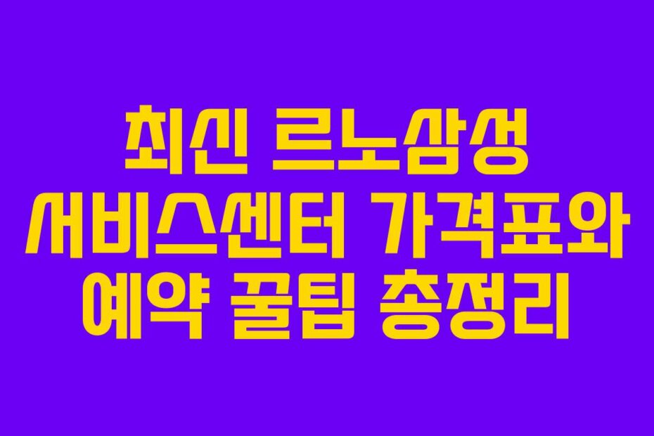 최신 르노삼성 서비스센터 가격표와 예약 꿀팁 총정리