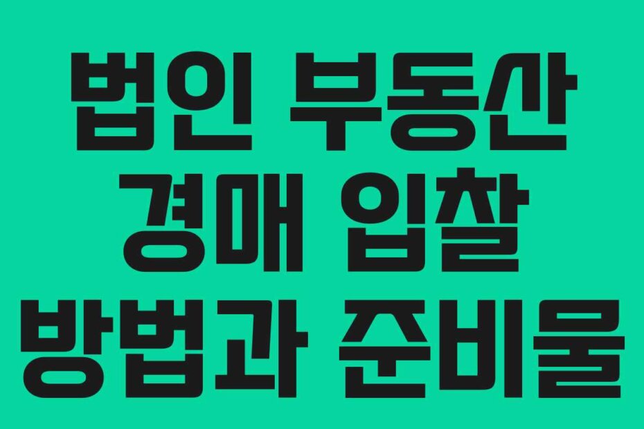 법인 부동산 경매 입찰 방법과 준비물