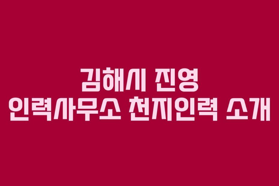 김해시 진영 인력사무소 천지인력 소개