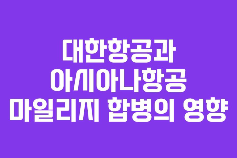 대한항공과 아시아나항공 마일리지 합병의 영향