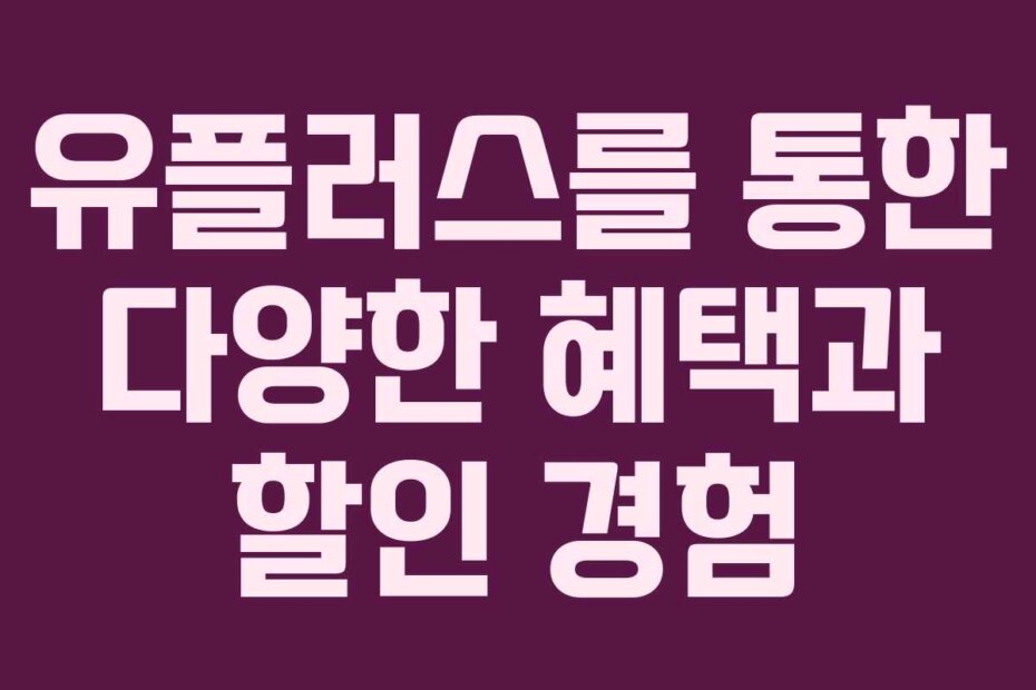 유플러스를 통한 다양한 혜택과 할인 경험