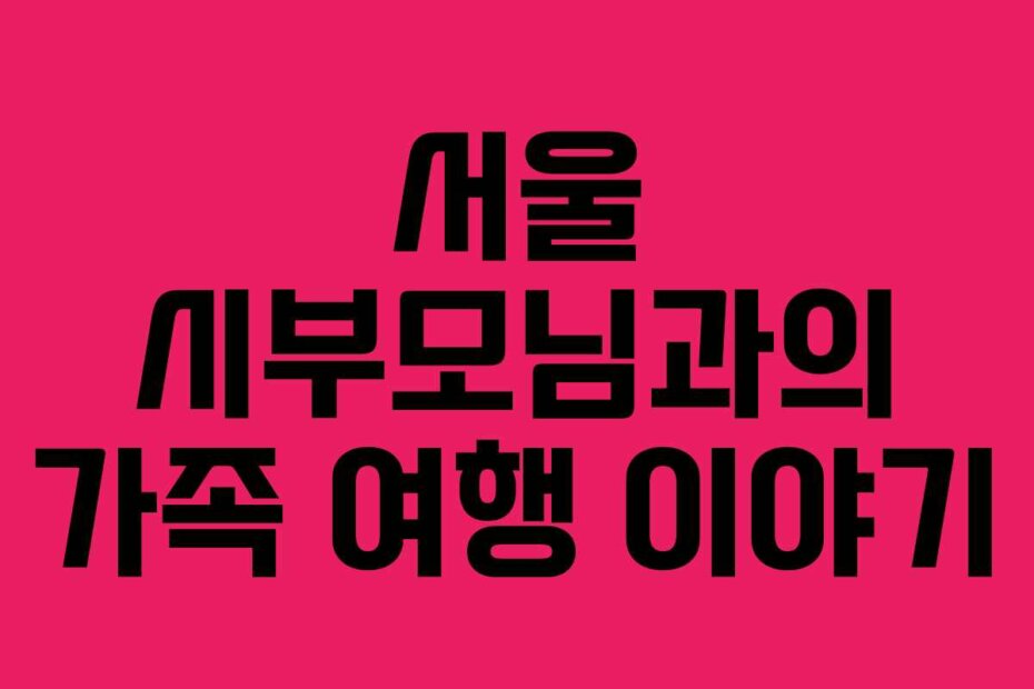 서울 시부모님과의 가족 여행 이야기