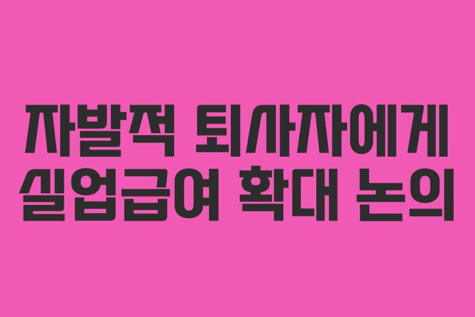 자발적 퇴사자에게 실업급여 확대 논의
