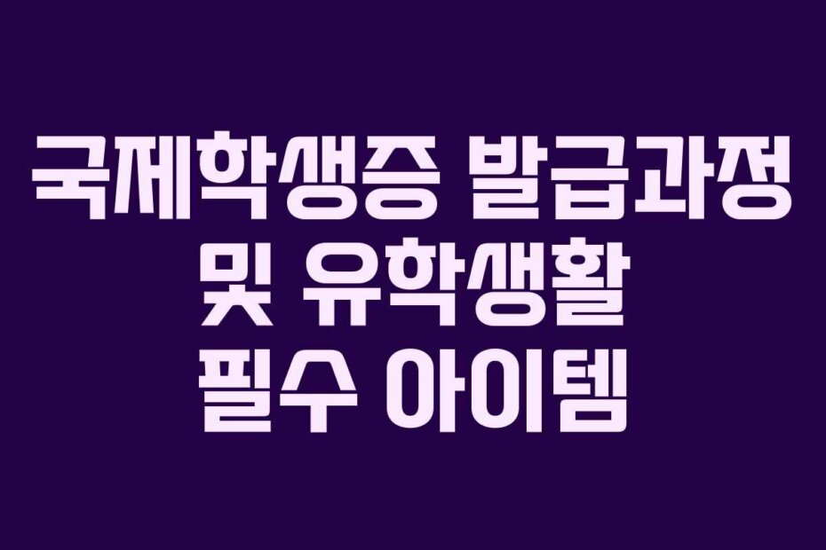 국제학생증 발급과정 및 유학생활 필수 아이템