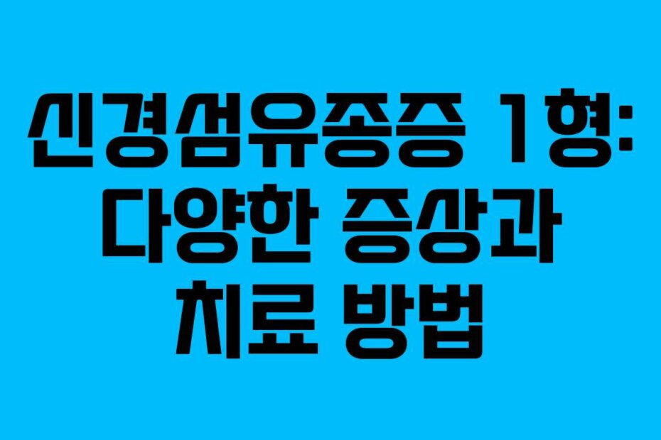 신경섬유종증 1형: 다양한 증상과 치료 방법