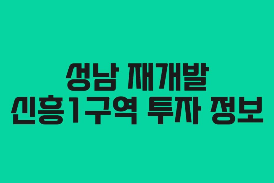 성남 재개발 신흥1구역 투자 정보