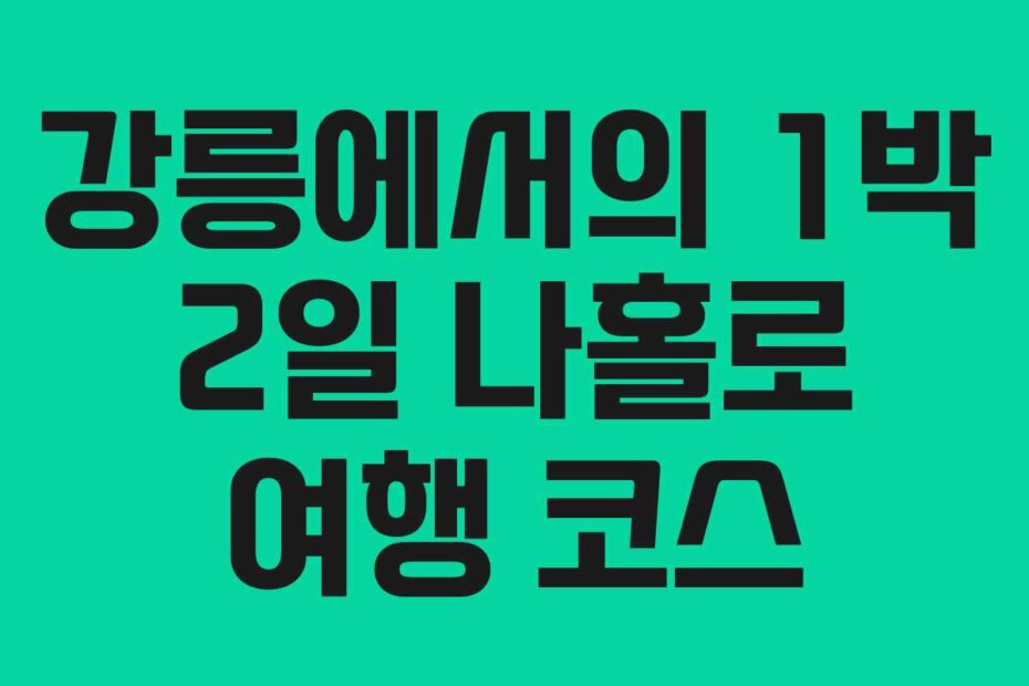강릉에서의 1박 2일 나홀로 여행 코스