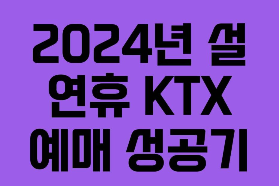 2024년 설 연휴 KTX 예매 성공기