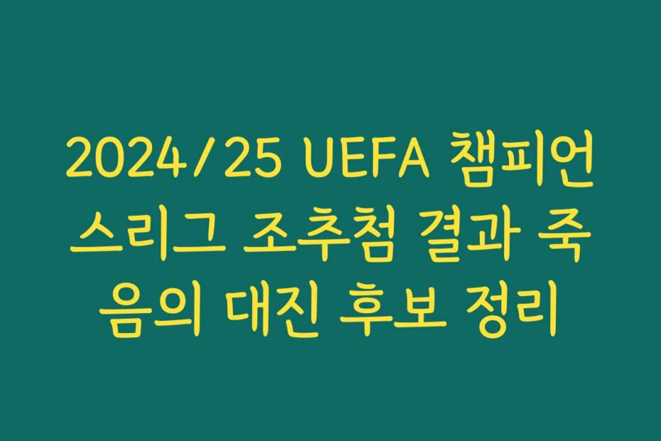 2024/25 UEFA 챔피언스리그 조추첨 결과 죽음의 대진 후보 정리