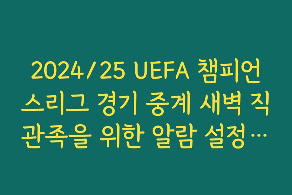2024/25 UEFA 챔피언스리그 경기 중계 새벽 직관족을 위한 알람 설정·수면 관리 팁