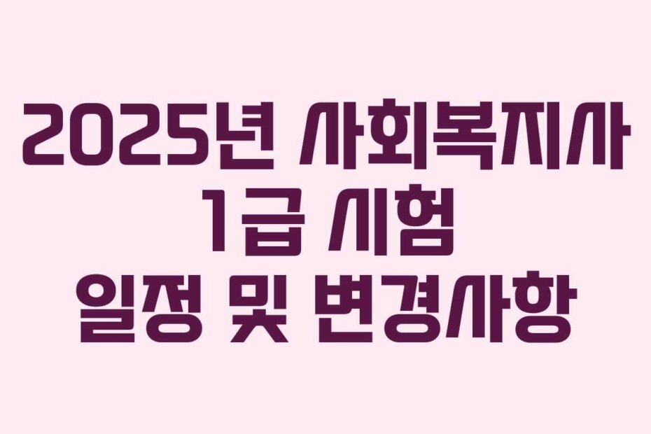 2025년 사회복지사 1급 시험 일정 및 변경사항