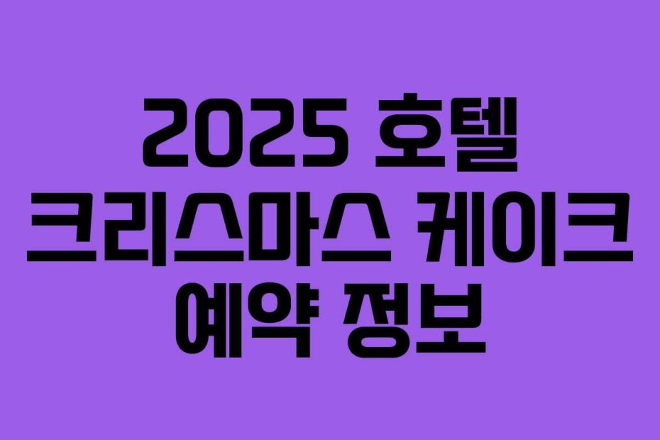 2025 호텔 크리스마스 케이크 예약 정보