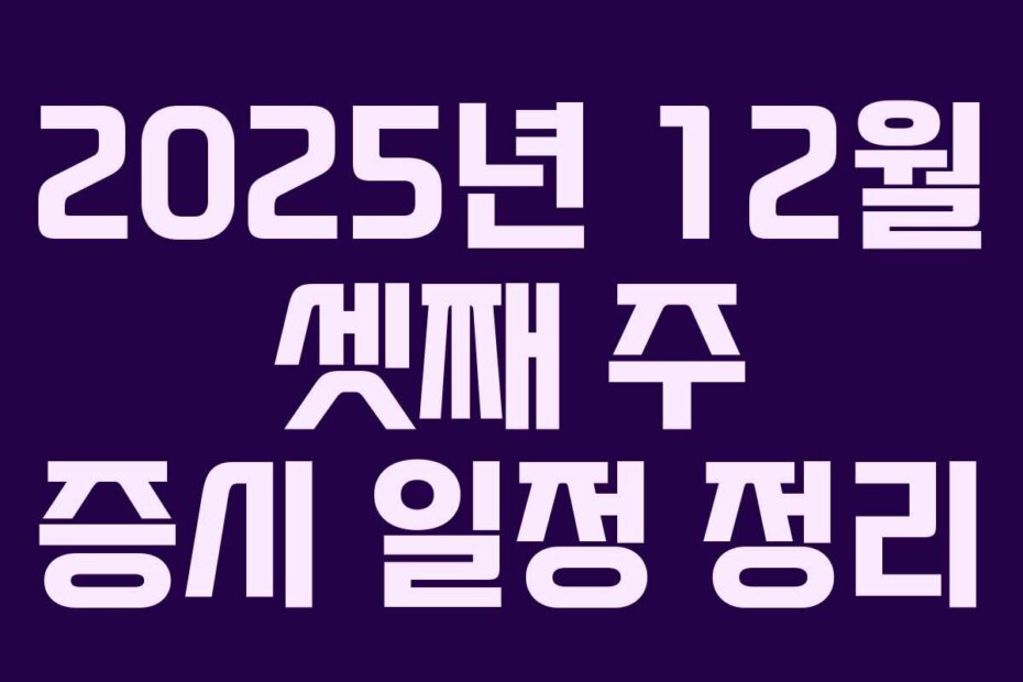 2025년 12월 셋째 주 증시 일정 정리