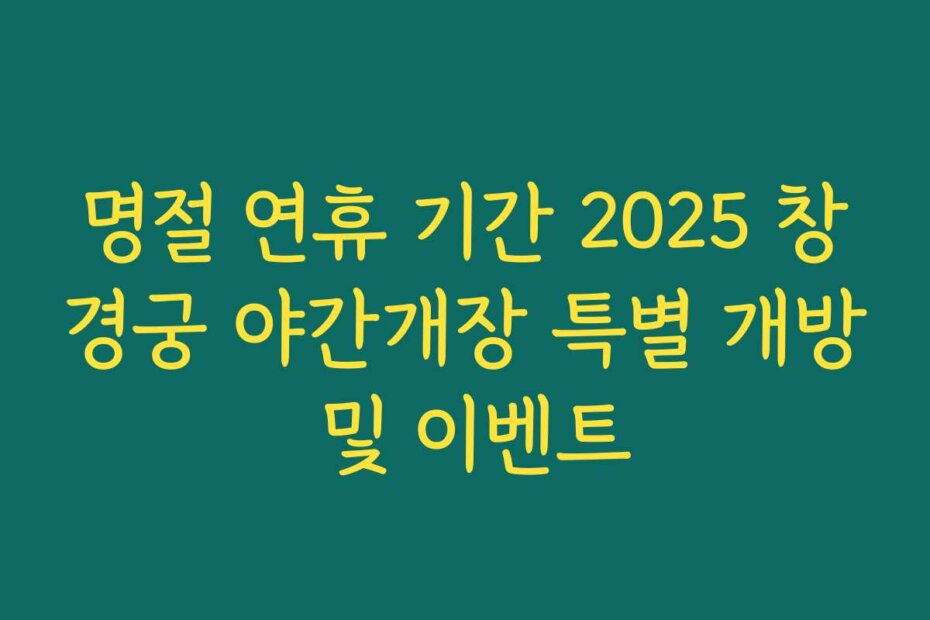 명절 연휴 기간 2025 창경궁 야간개장 특별 개방 및 이벤트