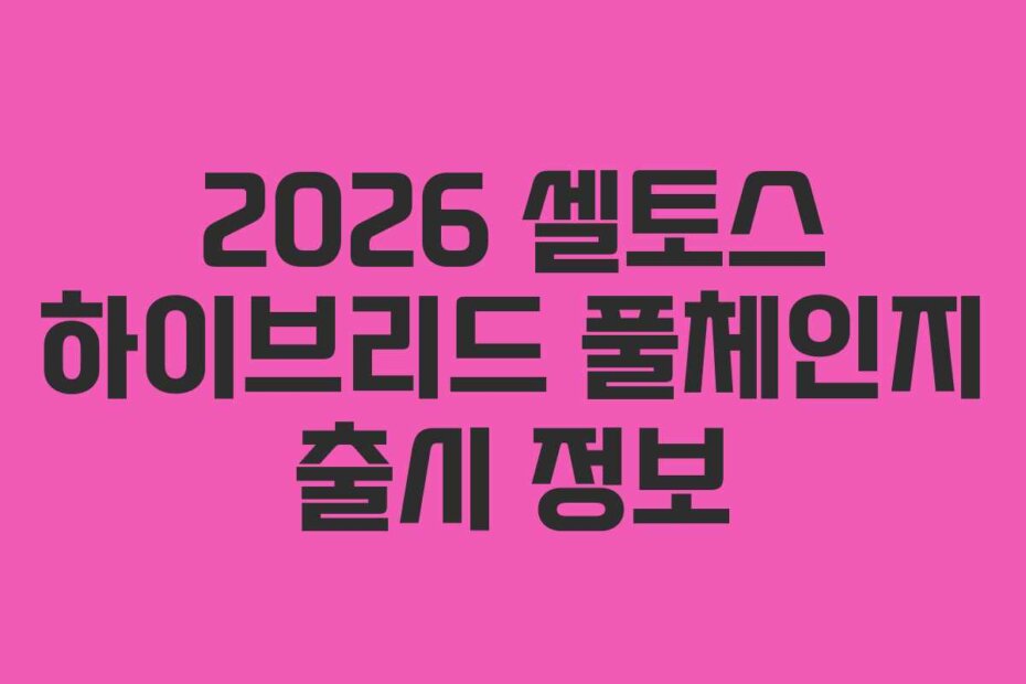 2026 셀토스 하이브리드 풀체인지 출시 정보