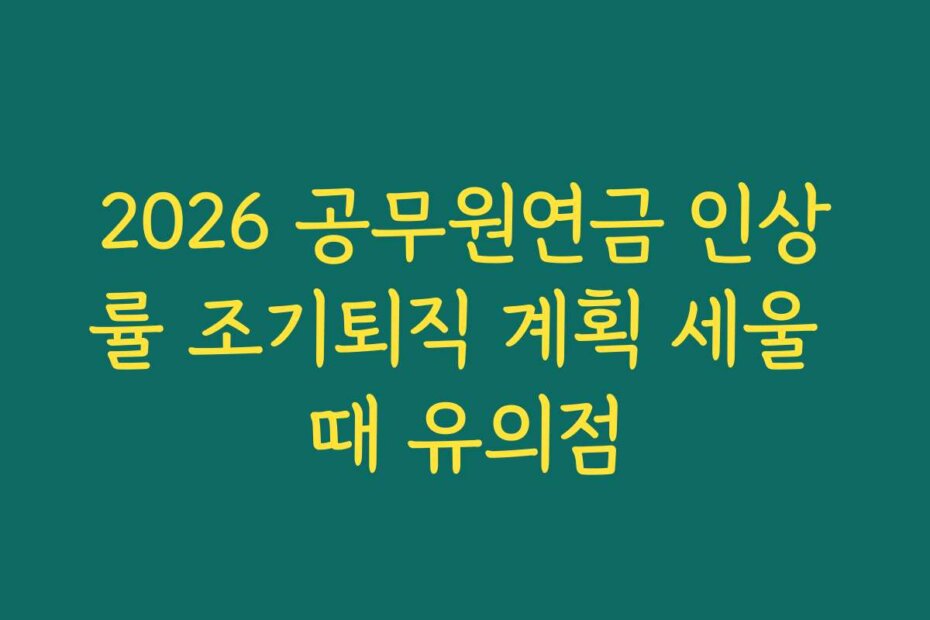 2026 공무원연금 인상률 조기퇴직 계획 세울 때 유의점
