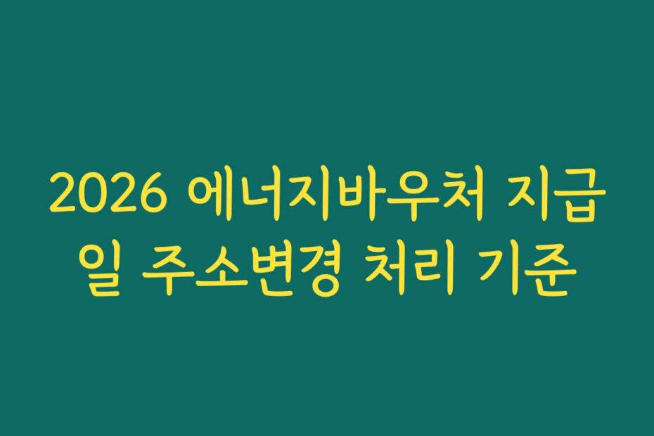 2026 에너지바우처 지급일 주소변경 처리 기준
