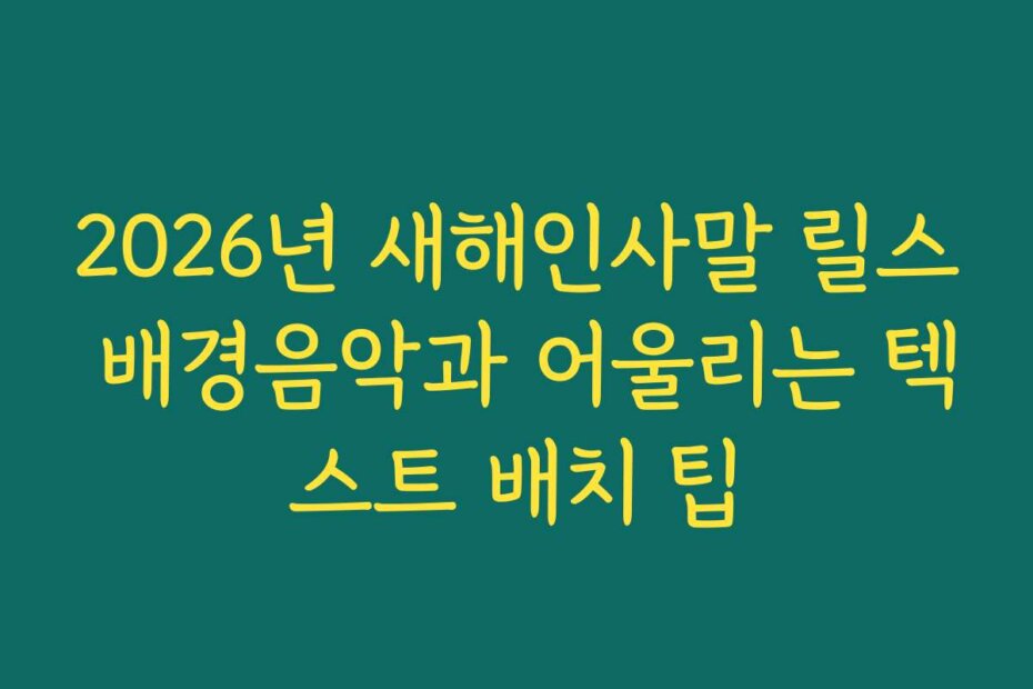 2026년 새해인사말 릴스 배경음악과 어울리는 텍스트 배치 팁
