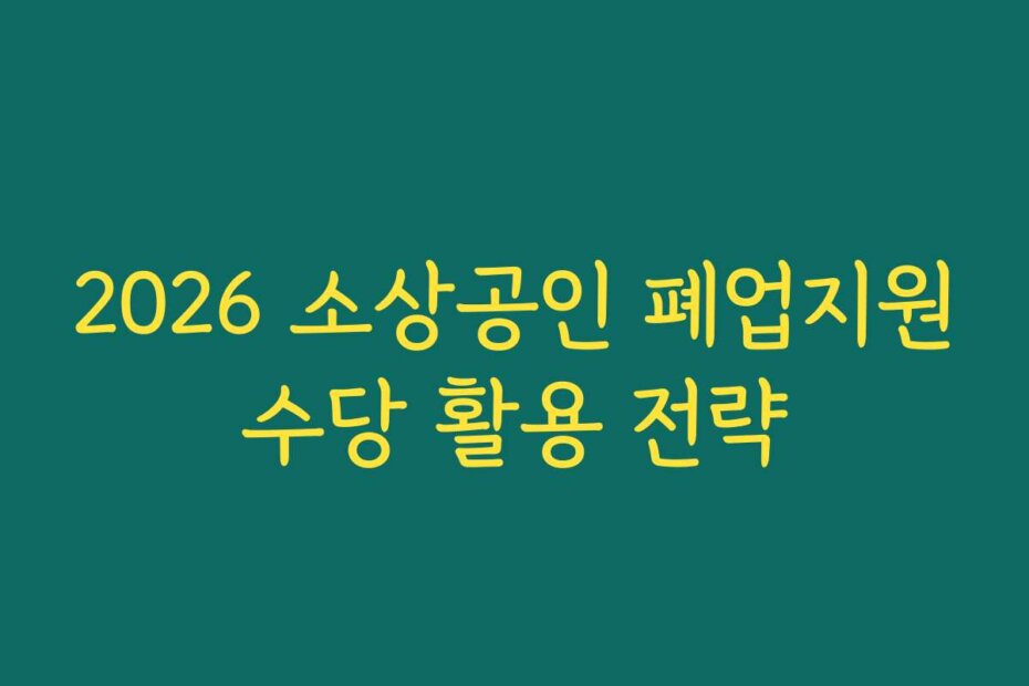 2026 소상공인 폐업지원수당 활용 전략