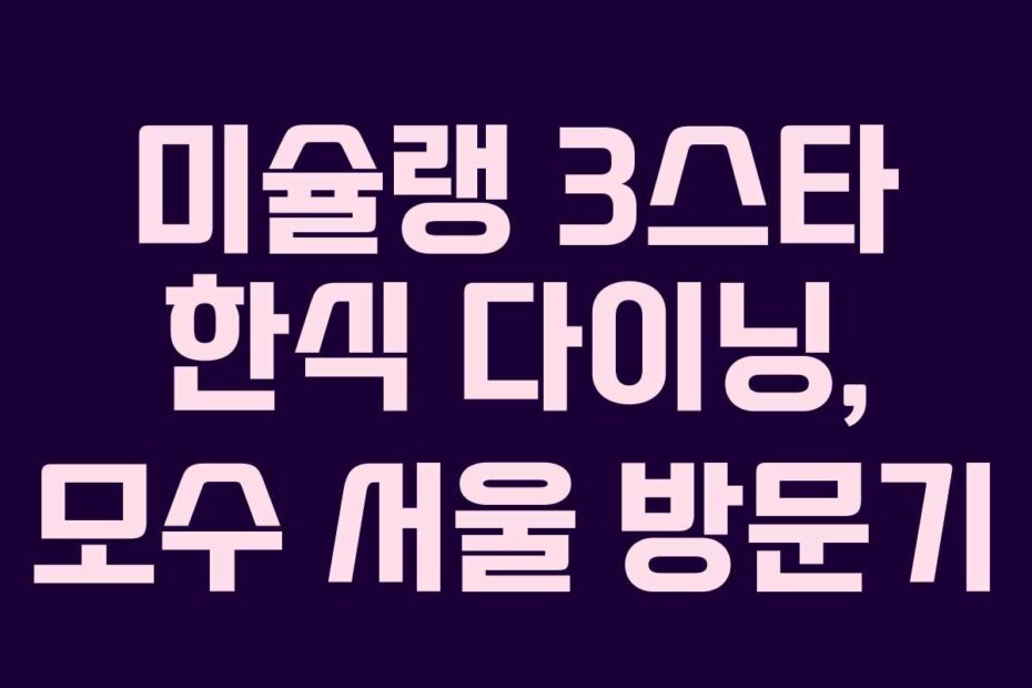 미슐랭 3스타 한식 다이닝, 모수 서울 방문기