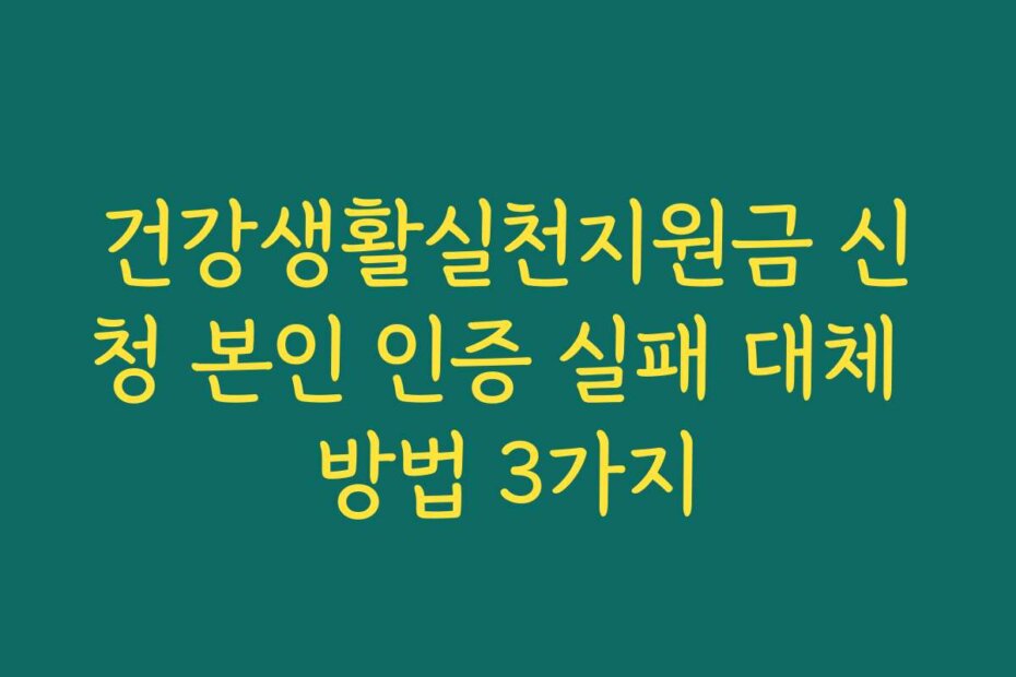 건강생활실천지원금 신청 본인 인증 실패 대체 방법 3가지
