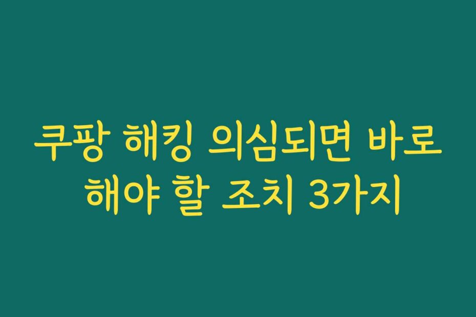쿠팡 해킹 의심되면 바로 해야 할 조치 3가지