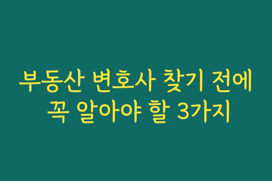 부동산 변호사 찾기 전에 꼭 알아야 할 3가지