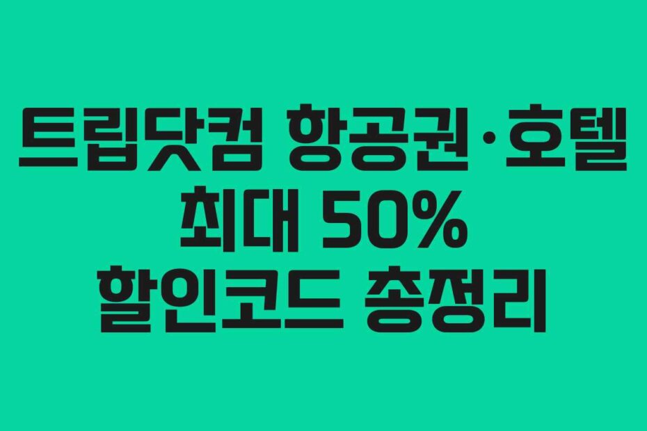 트립닷컴 항공권&middot;호텔 최대 50% 할인코드 총정리