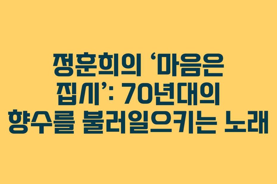 정훈희의 ‘마음은 집시’: 70년대의 향수를 불러일으키는 노래