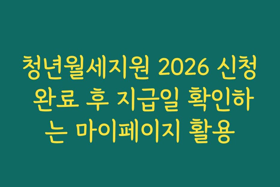 청년월세지원 2026 신청 완료 후 지급일 확인하는 마이페이지 활용