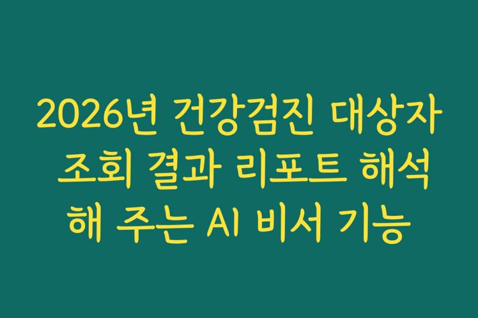 2026년 건강검진 대상자 조회 결과 리포트 해석해 주는 AI 비서 기능