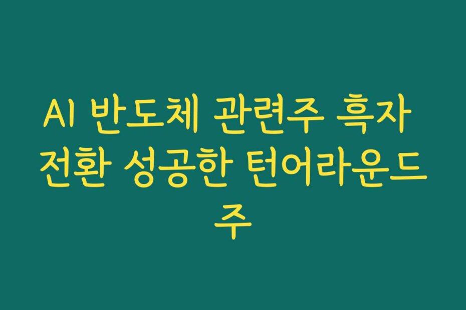 AI 반도체 관련주 흑자 전환 성공한 턴어라운드주