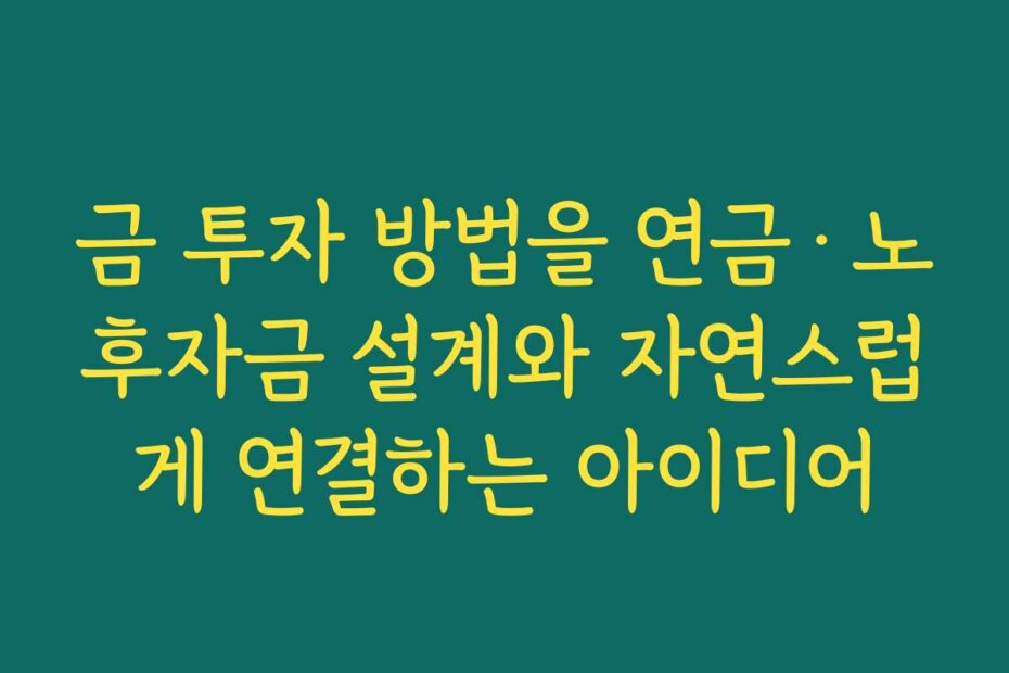 금 투자 방법을 연금·노후자금 설계와 자연스럽게 연결하는 아이디어
