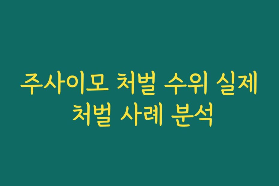 주사이모 처벌 수위 실제 처벌 사례 분석