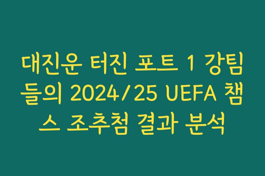 대진운 터진 포트 1 강팀들의 2024/25 UEFA 챔스 조추첨 결과 분석