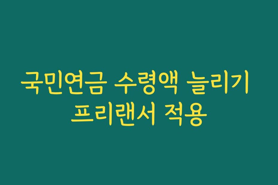 국민연금 수령액 늘리기 프리랜서 적용