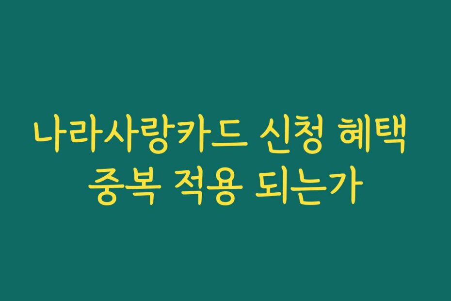 나라사랑카드 신청 혜택 중복 적용 되는가