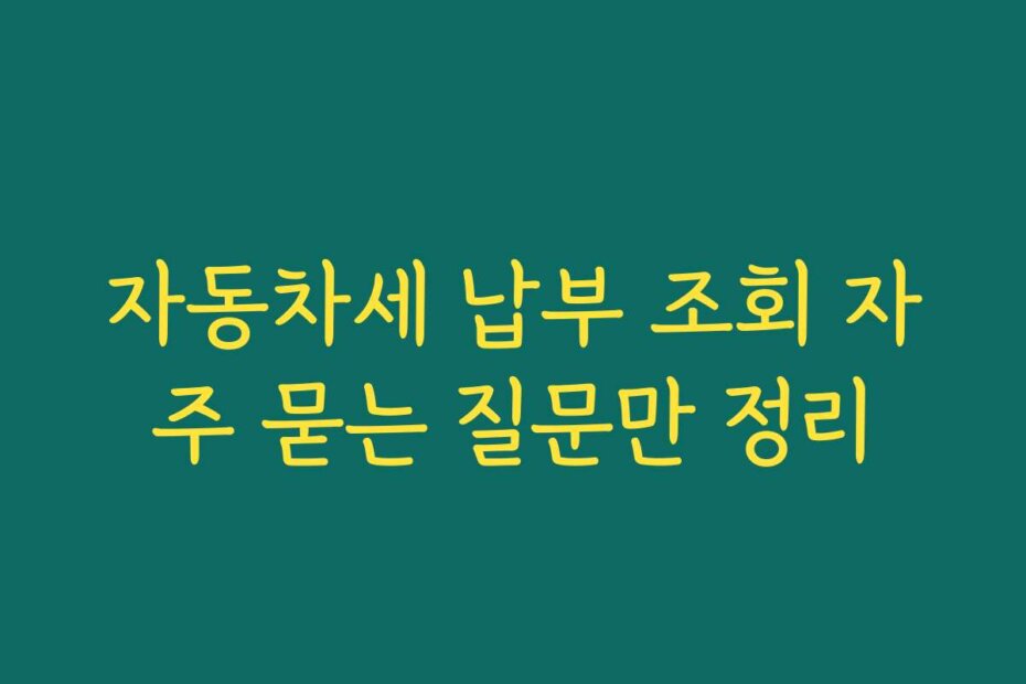 자동차세 납부 조회 자주 묻는 질문만 정리