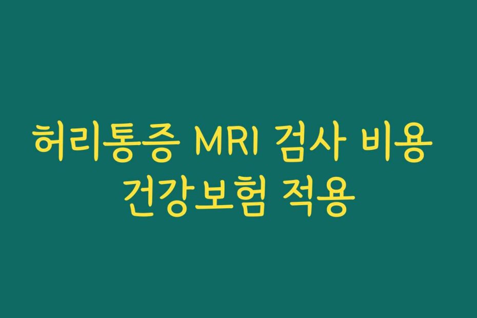 허리통증 MRI 검사 비용 건강보험 적용